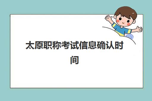 太原职称考试信息确认时间是几点？2025年各系列时间表、流程详解与注意事项