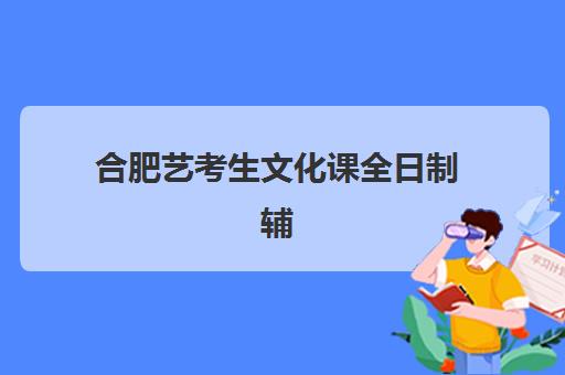 合肥艺考生文化课全日制辅导机构服务透明度如何？2025年最新调研报告与择校指南