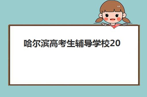 哈尔滨高考生辅导学校2025年考试时间公布如何查询?最新时间表、备考规划与冲刺策略全解析 哈尔滨高考生辅导学校2025年考试时间公布如何查询?最新时间表、备考规划与冲刺策略全解析