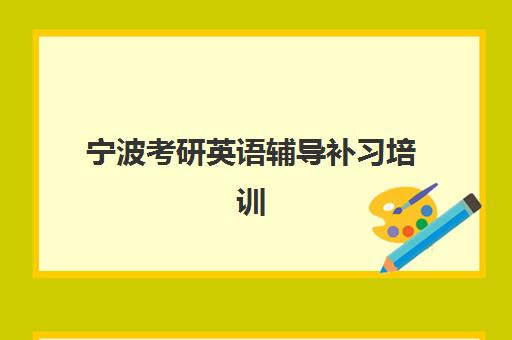宁波考研英语辅导补习培训机构怎么选？2025年十大口碑机构实力排名与择校全攻略
