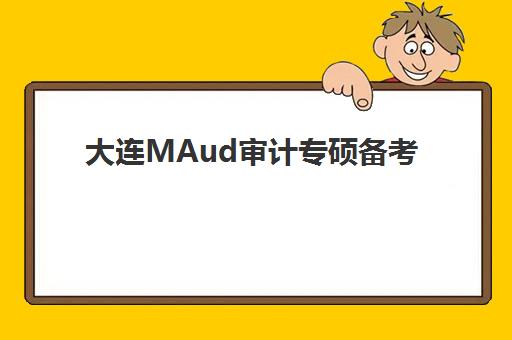 大连MAud审计专硕备考全程课程培训机构哪个好费用多少？2025年权威排名解析、课程对比与择校全攻略