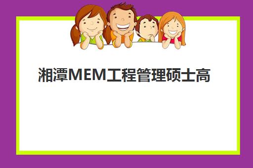 湘潭MEM工程管理硕士高端课程2025年时间是多少？全面解析课程安排、报名日程与备考时间规划