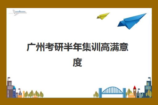 广州考研半年集训高满意度机构案例集如何利用?2025年最新案例解析、评估标准与选择指南全攻略 广州考研半年集训高满意度机构案例集如何利用?2025年最新案例解析、评估标准与选择指南全攻略