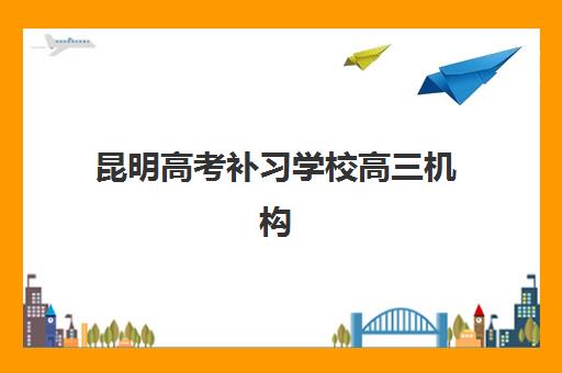 昆明高考补习学校高三机构发展指数TOP5如何科学评估？2025年权威榜单解析、择校指南与升学规划全攻略