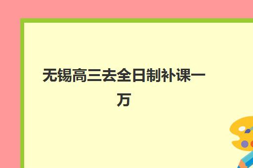 无锡高三去全日制补课一万报名时间及流程怎么安排？2025年最新权威时间表、详细步骤与避坑要点完整解析
