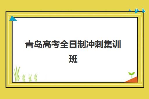 青岛高考全日制冲刺集训班集训营排名前十有哪些？2025年权威TOP10榜单、择校指南与避坑全攻略
