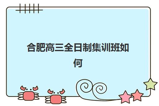 合肥高三全日制集训班如何选？2025年最新报名指南与高性价比机构推荐