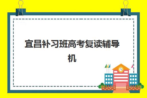 宜昌补习班高考复读辅导机构排名榜单如何查询？2025年最新十大权威排名、各校特色解析与科学择校全指南