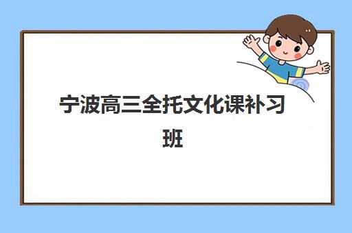 宁波高三全托文化课补习班预报名时间2026年何时公布？最新预测、查询方法与准备全攻略