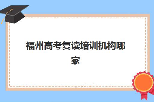 福州高考复读培训机构哪家口碑好？2025年排名前十强实力解析与择校全攻略