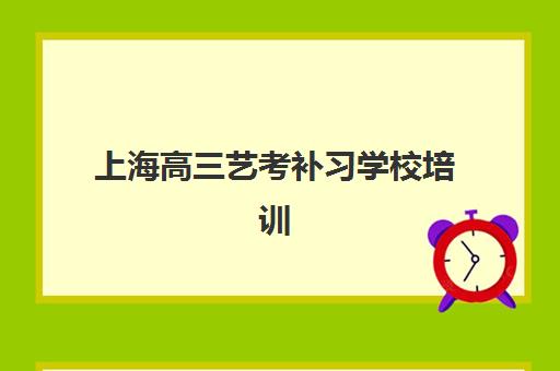 上海高三艺考补习学校培训机构有哪些地方？2025年最新机构评测与择校全指南