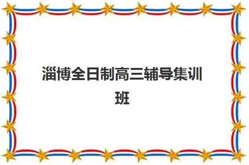 淄博全日制高三辅导集训班机构成功率最高的是哪个？2025年最新数据与择校全攻略指南