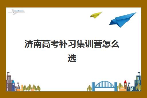 济南高考补习集训营怎么选？2025年十大实力校解析与择校指南