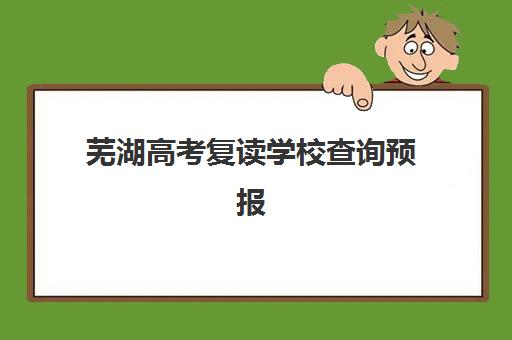 芜湖高考复读学校查询预报名往届生能报吗？2023年最新政策解读与报名指南全解析