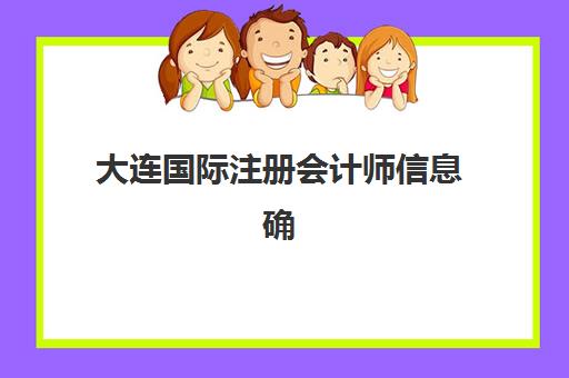 大连国际注册会计师信息确认时间是几点？2025年资格审核流程、截止时间与操作指南全解析