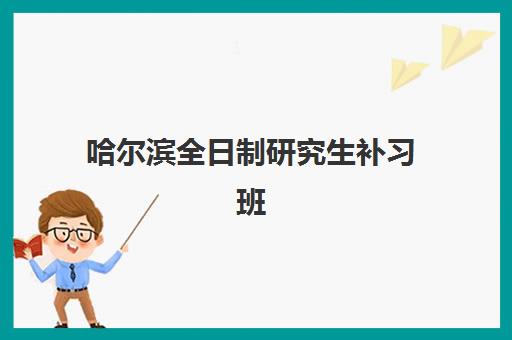 哈尔滨全日制研究生补习班集训营时间2025年公布了吗？最新课程安排、机构对比与择校全攻略