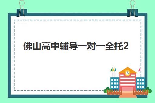 佛山高中辅导一对一全托2025年考点分布如何查询？最新考点地图、机构对比与备考全指南
