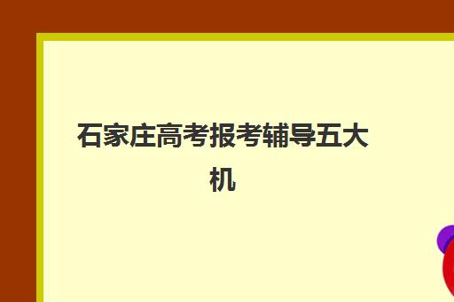 石家庄高考报考辅导五大机构服务能力如何评估？2025年最新实力对比、择校指南与避坑全攻略