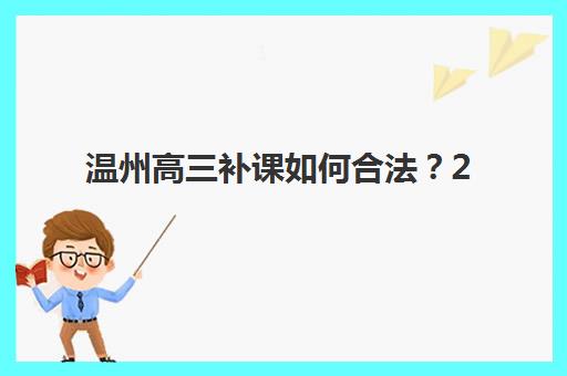 温州高三补课如何合法？2025年政策新规与考点查询全攻略