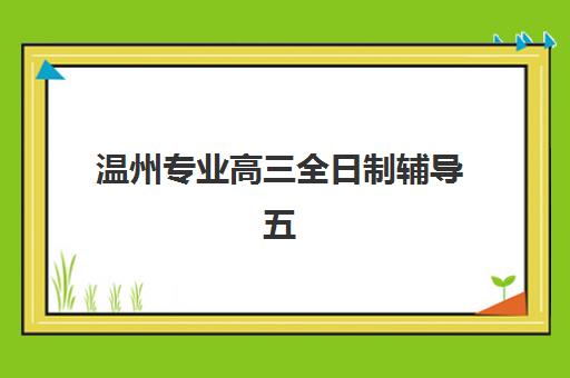 温州专业高三全日制辅导五大公办机构运营分析如何解读？2025年最新数据、模式解析与择校指南