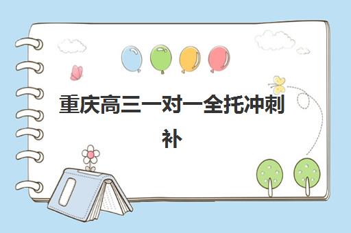 重庆高三一对一全托冲刺补习辅导培训机构有哪些学校？2025年最新Top10名单、选择标准与成功案例全解析