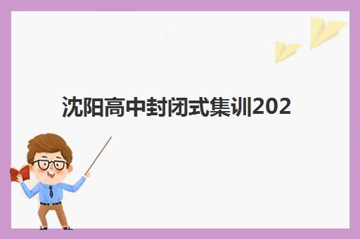 沈阳高中封闭式集训2025年时间具体时间如何安排？最新日程表与备考规划指南全解析