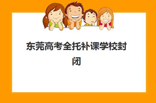 东莞高考全托补课学校封闭式集训营有哪些学校？2025年最新排名前十与择校指南