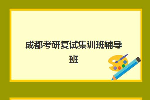 成都考研复试集训班辅导班哪个比较好一点？2025年十大机构权威排名、择校标准与避坑全攻略