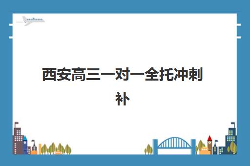 西安高三一对一全托冲刺补习最好辅导学校排名如何查询？2025年最新TOP10榜单、择校标准与成功案例解析
