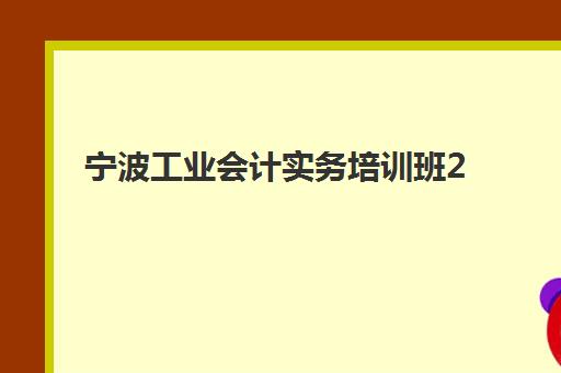 宁波工业会计实务培训班2025年分数线如何划定?详解各家机构入学标准与课程选择指南 宁波工业会计实务培训班2025年分数线如何划定?详解各家机构入学标准与课程选择指南
