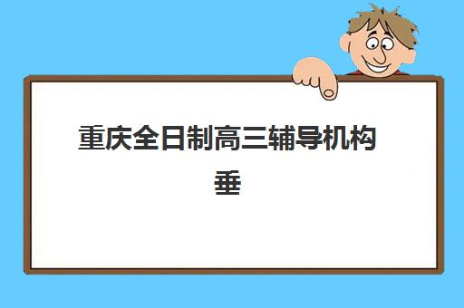 重庆全日制高三辅导机构垂直领域TOP10如何选择？2025年最新排名解析、择校标准与成功案例全指南