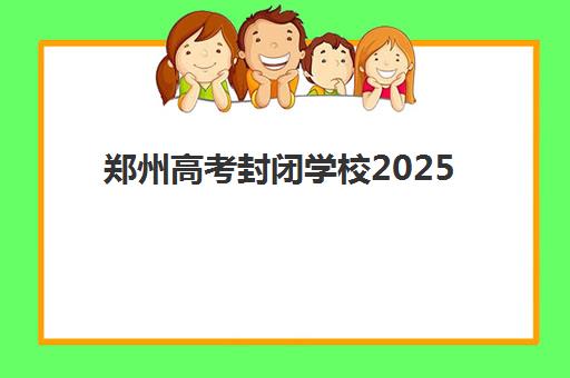 郑州高考封闭学校2025年时间是多少？最新开学安排与5大优质机构深度解析
