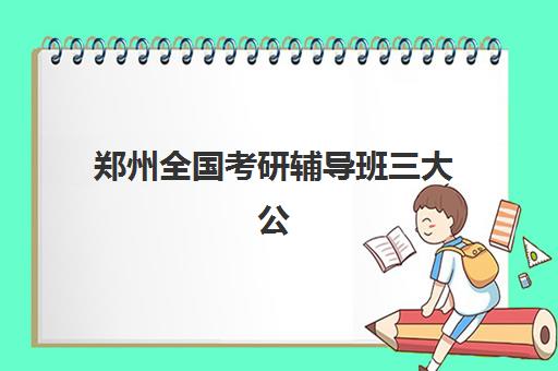 郑州全国考研辅导班三大公办机构特色如何对比？2025年权威排名、核心优势分析与个性化选择全指南