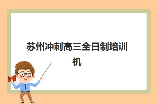苏州冲刺高三全日制培训机构哪家口碑比较好？2025年最新权威排名、各校特色解析与科学择校全指南