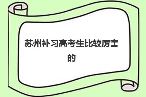 苏州补习高考生比较厉害的培训机构数学如何选择？2025年十大数学强校、提分技巧与成功案例全解析