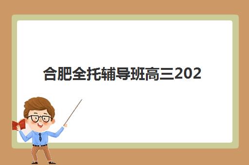 合肥全托辅导班高三2025年考点分布如何查询？最新考点安排与全托班选择全攻略
