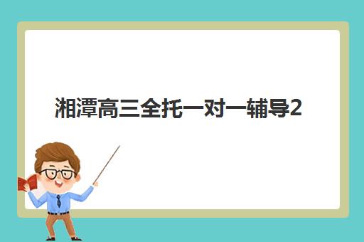 湘潭高三全托一对一辅导2025年课程安排，五大培训机构时间表与选择指南
