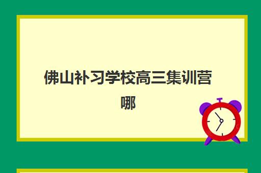 佛山补习学校高三集训营哪个比较好？2025年最新权威排名、择校指南与成功案例全解析