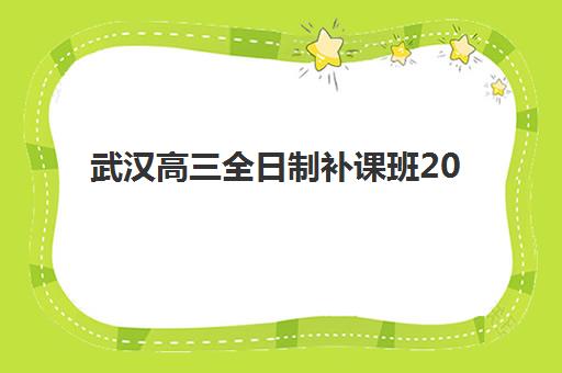 武汉高三全日制补课班2025报名时间如何查询？最新时间表、机构对比与择校全攻略