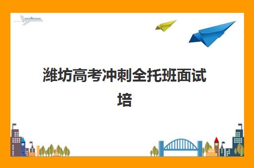 潍坊高考冲刺全托班面试培训机构哪家好？2025年十大权威机构实力排名与科学择校全攻略