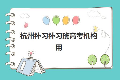 杭州补习补习班高考机构用户口碑白皮书如何科学参考？2025年最新口碑数据、择校指南与避坑攻略全解析