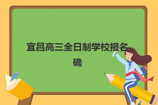 宜昌高三全日制学校报名确认时间表在哪看？2023年最新查询指南、各校时间汇总与高效报名全攻略