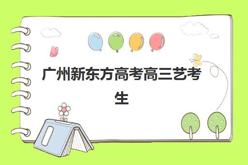 广州新东方高考高三艺考生文化培训班怎么收费?2025年收费标准详解、班型选择指南与性价比深度解析 广州新东方高考高三艺考生文化培训班怎么收费?2025年收费标准详解、班型选择指南与性价比深度解析