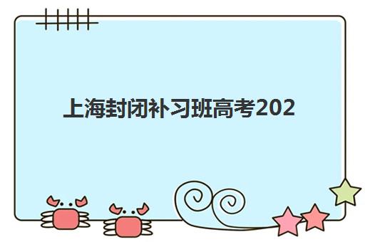 上海封闭补习班高考2025年考点在哪?最新考点分布与赴考全攻略 上海封闭补习班高考2025年考点在哪?最新考点分布与赴考全攻略