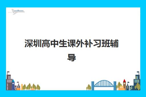 深圳高中生课外补习班辅导培训机构有哪些地方？2025年最新十大权威排名、各校区地址解析与科学择校全指南