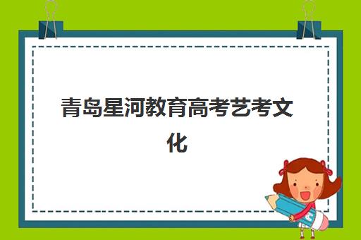 青岛星河教育高考艺考文化课培训机构学费多少钱？2025年收费标准全方位解析与高性价比选班实战完全指南