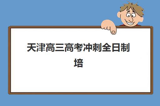 天津高三高考冲刺全日制培训报名确认时间表在哪看？2025年最新查询渠道、时间节点与避坑指南全解析