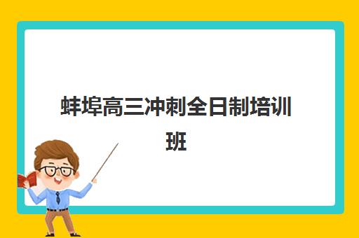 蚌埠高三冲刺全日制培训班如何选？2025年最新机构实力对比与择校指南