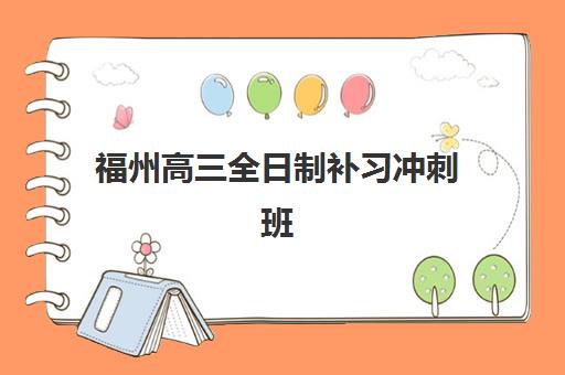 福州高三全日制补习冲刺班集中训练营有哪些机构，最新正规排名与择校指南全解析
