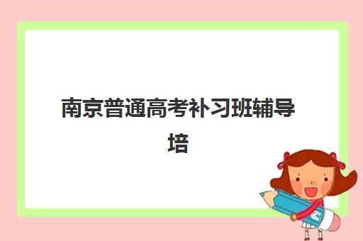 南京普通高考补习班辅导培训机构有哪些地方？2025年最新地址大全、择校技巧与实地考察全攻略